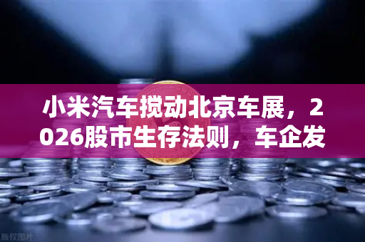 小米汽车搅动北京车展，2026股市生存法则，车企发币会成为币安新风口吗？