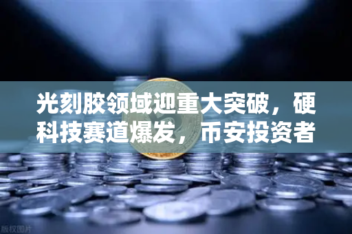 光刻胶领域迎重大突破，硬科技赛道爆发，币安投资者如何提前布局？