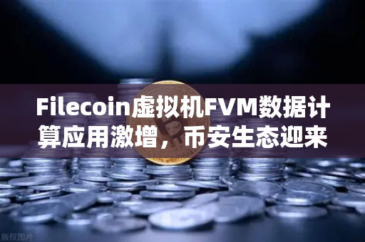 Filecoin虚拟机FVM数据计算应用激增，币安生态迎来新机遇