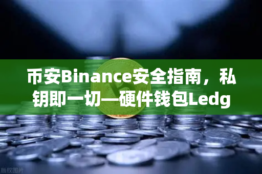 币安Binance安全指南，私钥即一切—硬件钱包Ledger与Trezor的安全性对比