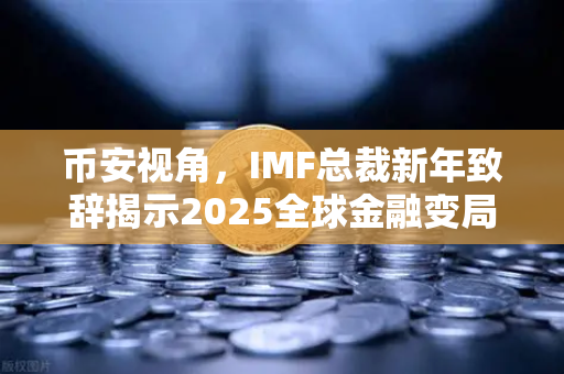 币安视角，IMF总裁新年致辞揭示2025全球金融变局与加密新机遇
