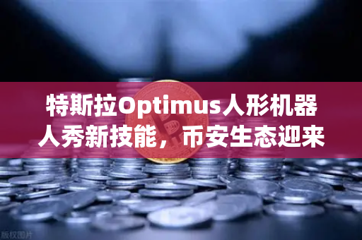 特斯拉Optimus人形机器人秀新技能，币安生态迎来AI新风口？