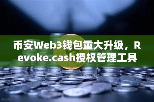 币安Web3钱包重大升级，Revoke.cash授权管理工具正式上线，安全防护再进阶