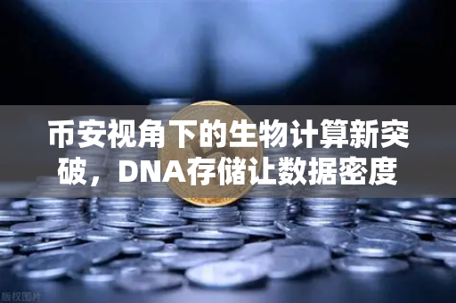 币安视角下的生物计算新突破，DNA存储让数据密度远超硬盘