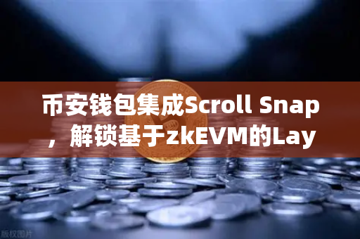 币安钱包集成Scroll Snap，解锁基于zkEVM的Layer2高效体验