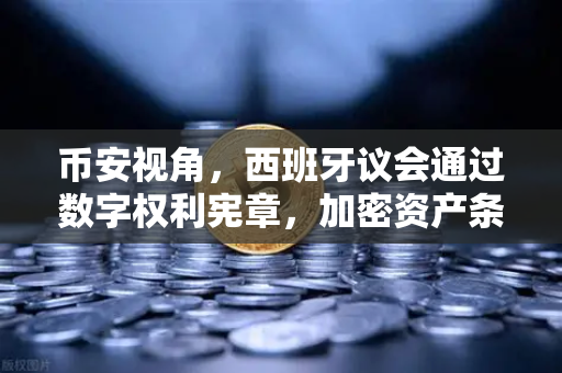 币安视角，西班牙议会通过数字权利宪章，加密资产条款如何重塑欧洲监管格局？