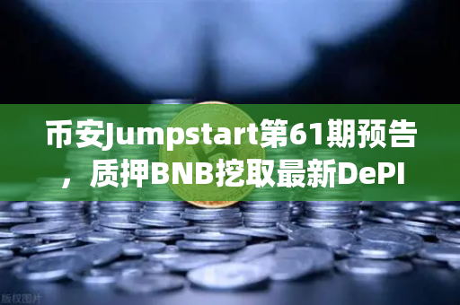 币安Jumpstart第61期预告，质押BNB挖取最新DePIN赛道潜力币，你准备好了吗？