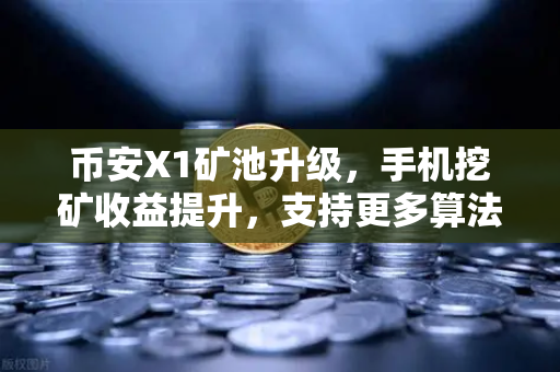 币安X1矿池升级，手机挖矿收益提升，支持更多算法，小白也能轻松躺赚？