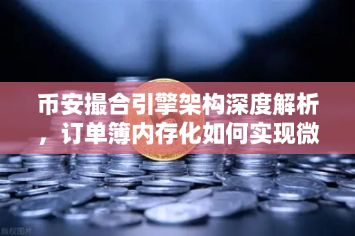 币安撮合引擎架构深度解析，订单簿内存化如何实现微秒级匹配？