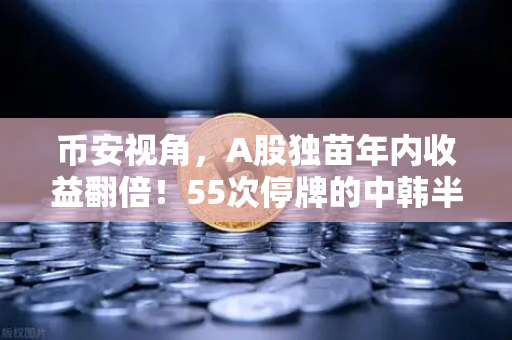 币安视角，A股独苗年内收益翻倍！55次停牌的中韩半导体ETF，是黄金坑还是陷阱？