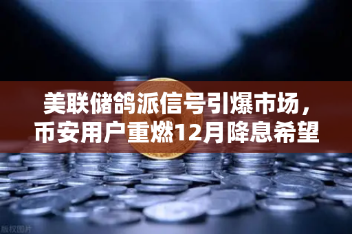 美联储鸽派信号引爆市场，币安用户重燃12月降息希望