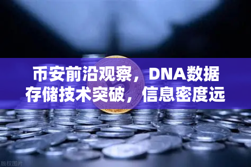 币安前沿观察，DNA数据存储技术突破，信息密度远超硅基存储