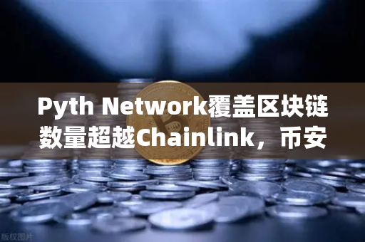 Pyth Network覆盖区块链数量超越Chainlink，币安生态下的预言机竞争格局新变局
