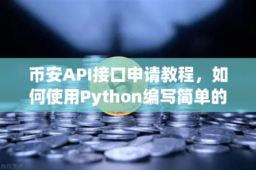 币安API接口申请教程，如何使用Python编写简单的交易脚本？