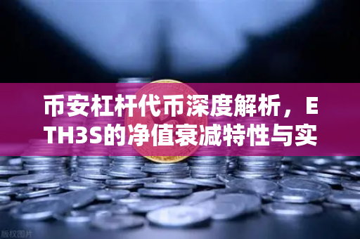 币安杠杆代币深度解析，ETH3S的净值衰减特性与实战指南