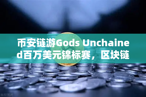 币安链游Gods Unchained百万美元锦标赛，区块链游戏的新纪元