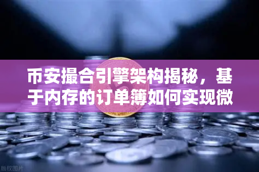币安撮合引擎架构揭秘，基于内存的订单簿如何实现微秒级匹配