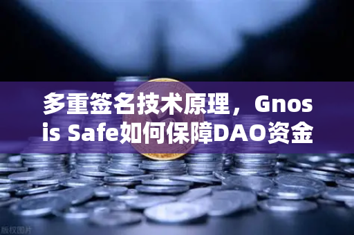 多重签名技术原理，Gnosis Safe如何保障DAO资金安全？