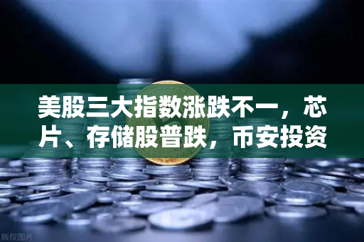 美股三大指数涨跌不一,芯片、存储股普跌,币安投资者如何应对市场波动?-第1张图片-币安Binance 美股三大指数涨跌不一,芯片、存储股普跌,币安投资者如何应对市场波动?-第1张图片-币安Binance