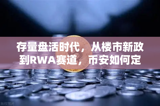 存量盘活时代，从楼市新政到RWA赛道，币安如何定义资产重生的新逻辑？