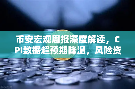 币安宏观周报深度解读，CPI数据超预期降温，风险资产全线起飞，牛市号角已吹响？