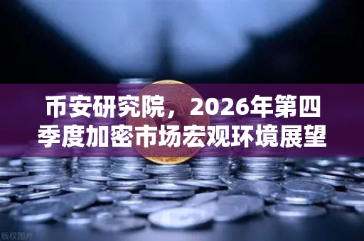 币安研究院，2026年第四季度加密市场宏观环境展望—从寒冬到复苏的转折点