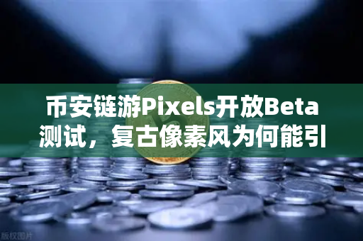 币安链游Pixels开放Beta测试，复古像素风为何能引爆玩家社区？