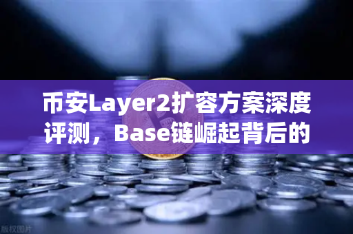 币安Layer2扩容方案深度评测，Base链崛起背后的逻辑与机会