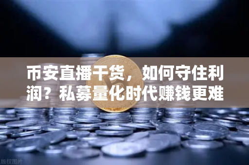 币安直播干货，如何守住利润？私募量化时代赚钱更难了吗？