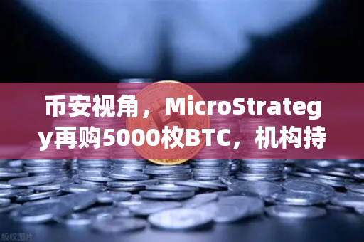 币安视角，MicroStrategy再购5000枚BTC，机构持仓成本全面上移意味着什么？