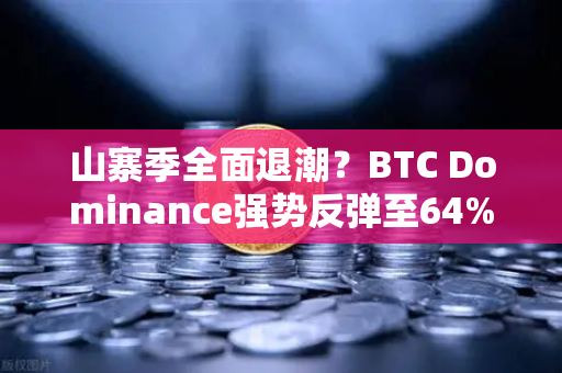 山寨季全面退潮？BTC Dominance强势反弹至64%心理关口，市场风向已变？