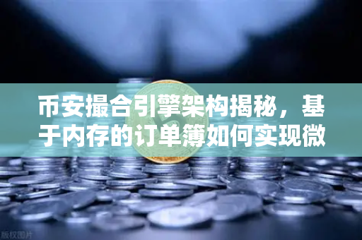 币安撮合引擎架构揭秘，基于内存的订单簿如何实现微秒级匹配？