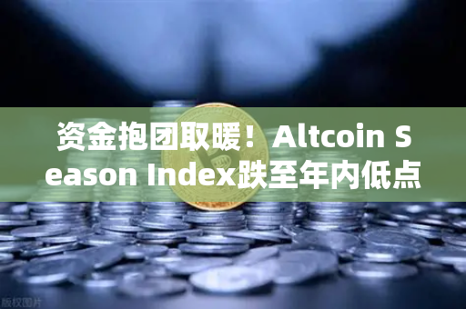 资金抱团取暖！Altcoin Season Index跌至年内低点，比特币独霸市场，山寨币还有春天吗？