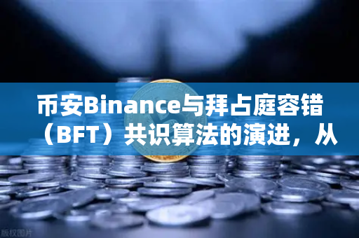 币安Binance与拜占庭容错（BFT）共识算法的演进，从PBFT到HotStuff
