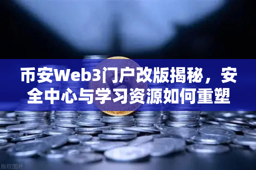 币安Web3门户改版揭秘，安全中心与学习资源如何重塑你的加密体验？