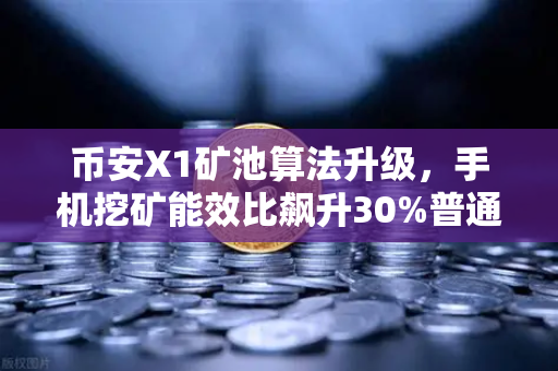 币安X1矿池算法升级，手机挖矿能效比飙升30%普通人也能轻松挖矿？