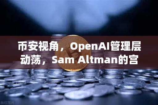 币安视角，OpenAI管理层动荡，Sam Altman的宫斗剧如何影响加密货币市场？