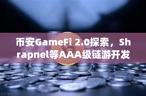 币安GameFi 2.0探索，Shrapnel等AAA级链游开发进度更新，Web3游戏新纪元来临