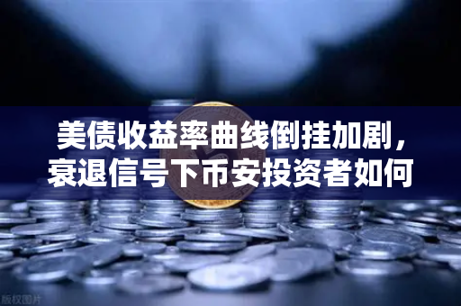 美债收益率曲线倒挂加剧，衰退信号下币安投资者如何避险？