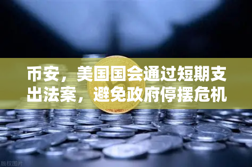 币安，美国国会通过短期支出法案，避免政府停摆危机—加密市场迎来新转机？