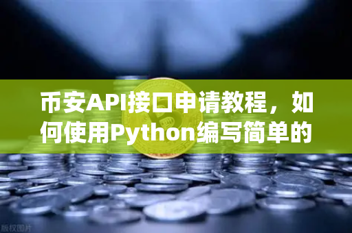 币安API接口申请教程，如何使用Python编写简单的交易脚本？