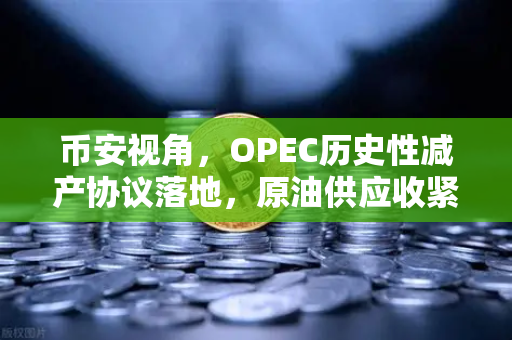 币安视角，OPEC历史性减产协议落地，原油供应收紧将如何搅动全球市场？