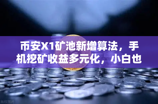 币安X1矿池新增算法，手机挖矿收益多元化，小白也能轻松躺赚