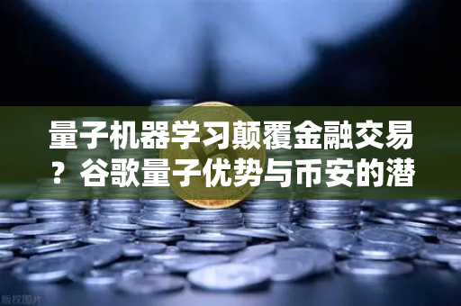量子机器学习颠覆金融交易？谷歌量子优势与币安的潜在变革