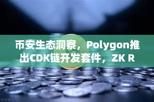 币安生态洞察，Polygon推出CDK链开发套件，ZK Rollup定制化时代来临