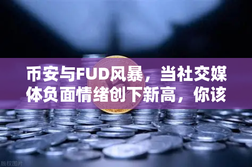 币安与FUD风暴，当社交媒体负面情绪创下新高，你该恐慌还是贪婪？