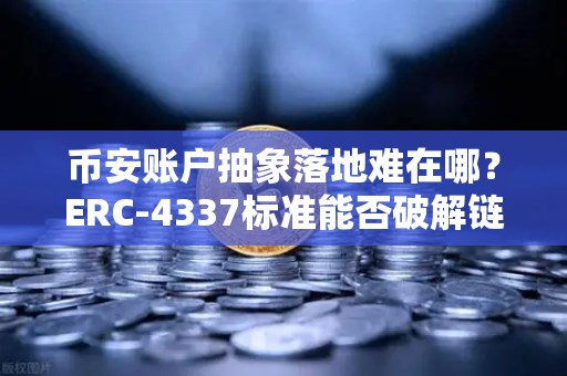 币安账户抽象落地难在哪？ERC-4337标准能否破解链上交互困局
