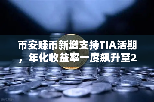 币安赚币新增支持TIA活期，年化收益率一度飙升至20%机遇与风险如何权衡？