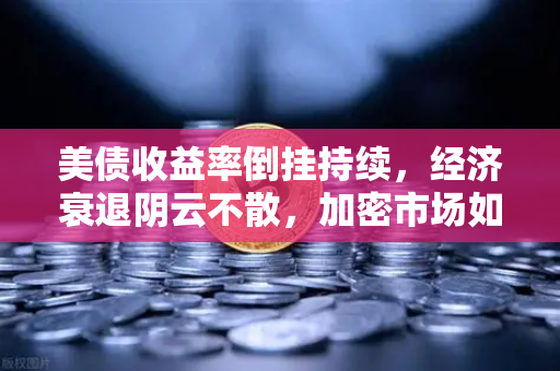 美债收益率倒挂持续，经济衰退阴云不散，加密市场如何在风暴中寻找确定性避险港？