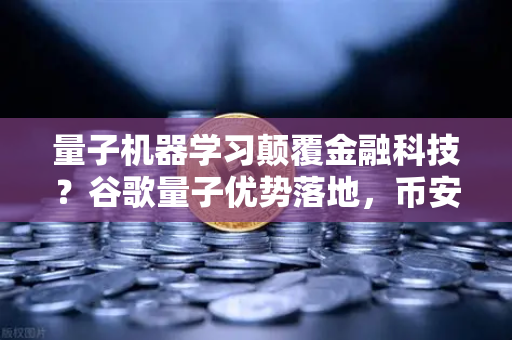 量子机器学习颠覆金融科技？谷歌量子优势落地，币安或成首个受益者